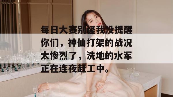 每日大赛别怪我没提醒你们，神仙打架的战况太惨烈了，洗地的水军正在连夜赶工中。